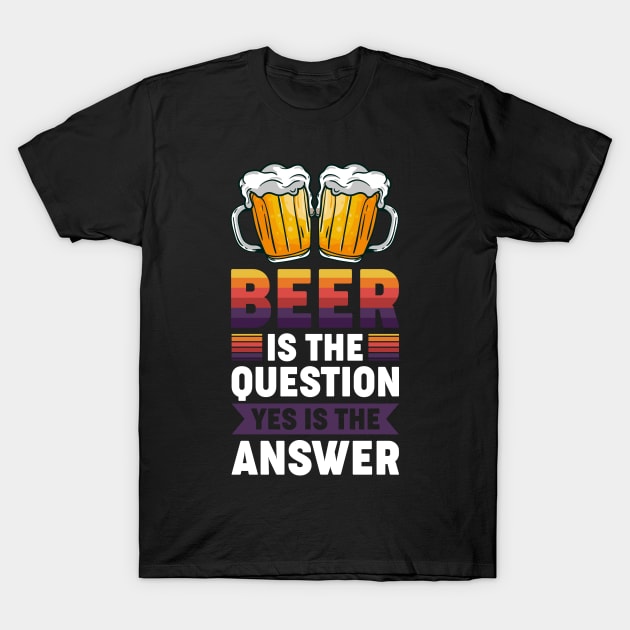 Beer is the question yes is the answer - Funny Beer Sarcastic Satire Hilarious Funny Meme Quotes Sayings T-Shirt by Arish Van Designs